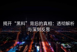 揭开“黑料”背后的真相：透彻解析与深刻反思