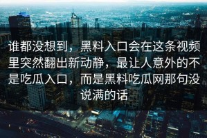 谁都没想到，黑料入口会在这条视频里突然翻出新动静，最让人意外的不是吃瓜入口，而是黑料吃瓜网那句没说满的话