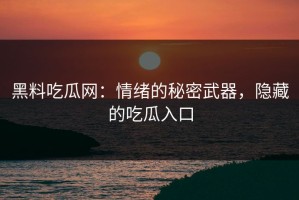 黑料吃瓜网：情绪的秘密武器，隐藏的吃瓜入口