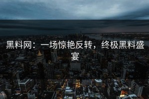黑料网：一场惊艳反转，终极黑料盛宴