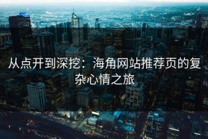 从点开到深挖：海角网站推荐页的复杂心情之旅