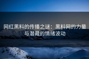 网红黑料的传播之谜：黑料网的力量与潜藏的情绪波动