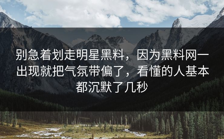 别急着划走明星黑料，因为黑料网一出现就把气氛带偏了，看懂的人基本都沉默了几秒