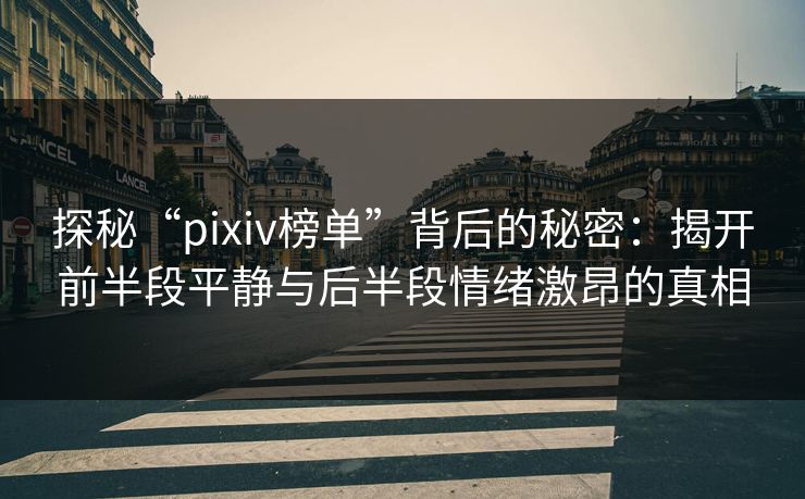 探秘“pixiv榜单”背后的秘密:揭开前半段平静与后半段情绪激昂的真相 探秘“pixiv榜单”背后的秘密:揭开前半段平静与后半段情绪激昂的真相