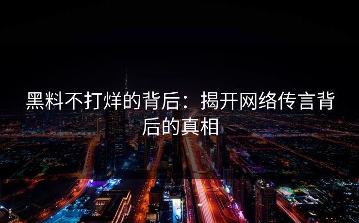 黑料不打烊的背后：揭开网络传言背后的真相