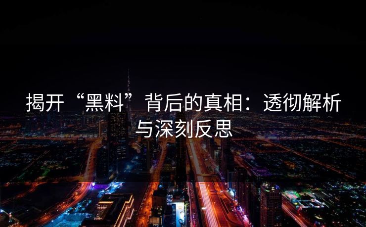 揭开“黑料”背后的真相：透彻解析与深刻反思