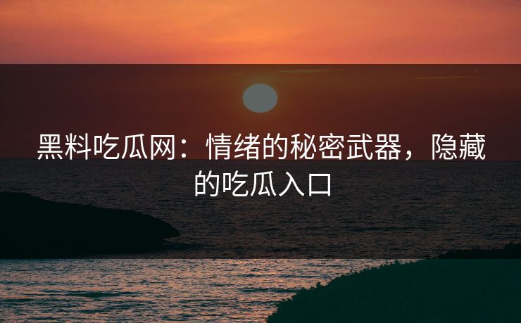 黑料吃瓜网：情绪的秘密武器，隐藏的吃瓜入口