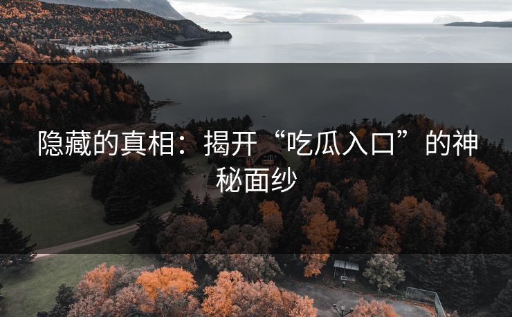 隐藏的真相：揭开“吃瓜入口”的神秘面纱