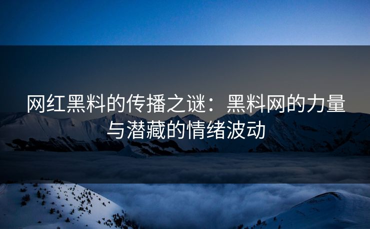 网红黑料的传播之谜：黑料网的力量与潜藏的情绪波动