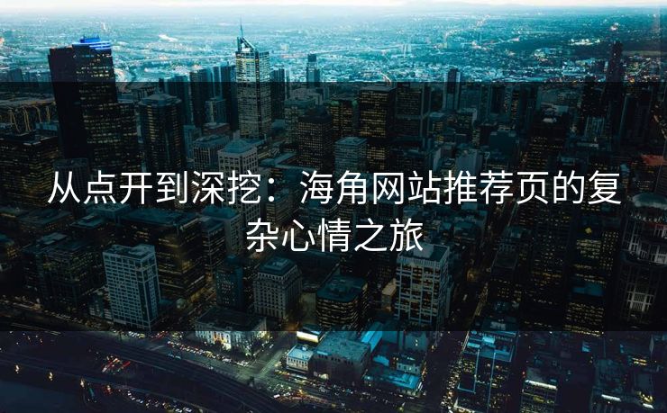 从点开到深挖:海角网站推荐页的复杂心情之旅 从点开到深挖:海角网站推荐页的复杂心情之旅