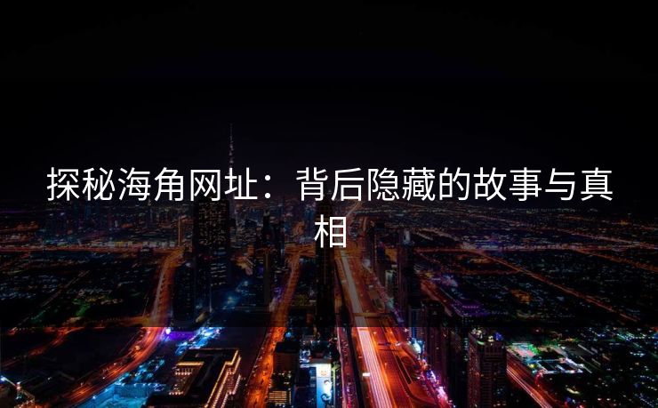 探秘海角网址：背后隐藏的故事与真相