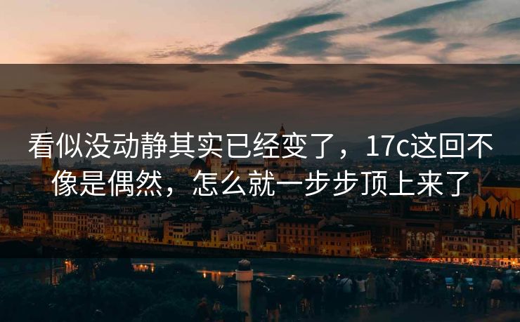 看似没动静其实已经变了，17c这回不像是偶然，怎么就一步步顶上来了