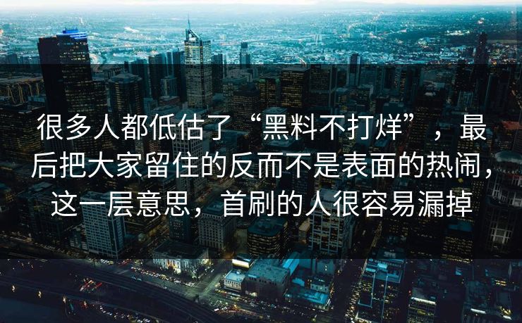 很多人都低估了“黑料不打烊”，最后把大家留住的反而不是表面的热闹，这一层意思，首刷的人很容易漏掉
