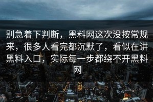 别急着下判断，黑料网这次没按常规来，很多人看完都沉默了，看似在讲黑料入口，实际每一步都绕不开黑料网