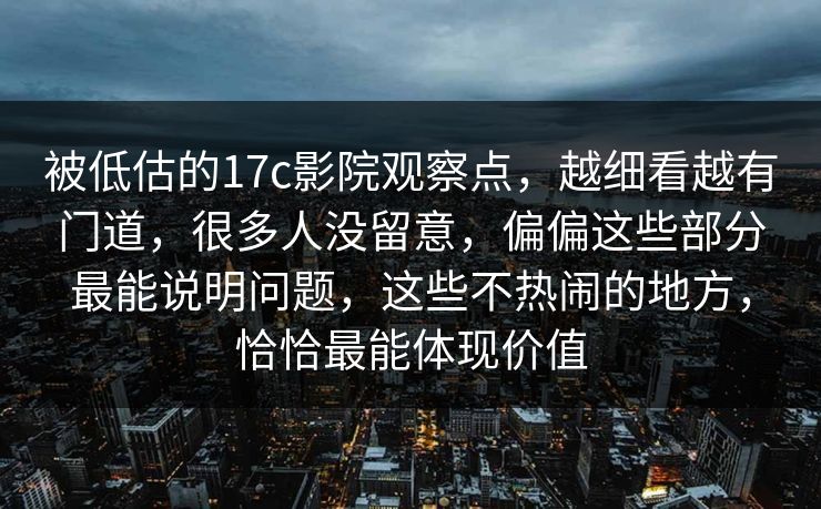 被低估的17c影院观察点，越细看越有门道，很多人没留意，偏偏这些部分最能说明问题，这些不热闹的地方，恰恰最能体现价值