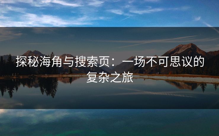 探秘海角与搜索页:一场不可思议的复杂之旅 探秘海角与搜索页:一场不可思议的复杂之旅