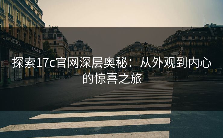 探索17c官网深层奥秘:从外观到内心的惊喜之旅 探索17c官网深层奥秘:从外观到内心的惊喜之旅