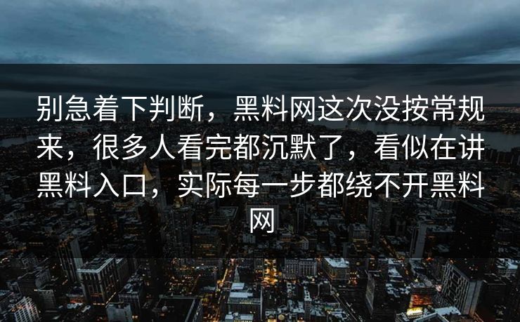 别急着下判断,黑料网这次没按常规来,很多人看完都沉默了,看似在讲黑料入口,实际每一步都绕不开黑料网 别急着下判断,黑料网这次没按常规来,很多人看完都沉默了,看似在讲黑料入口,实际每一步都绕不开黑料网
