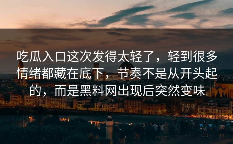 吃瓜入口这次发得太轻了，轻到很多情绪都藏在底下，节奏不是从开头起的，而是黑料网出现后突然变味