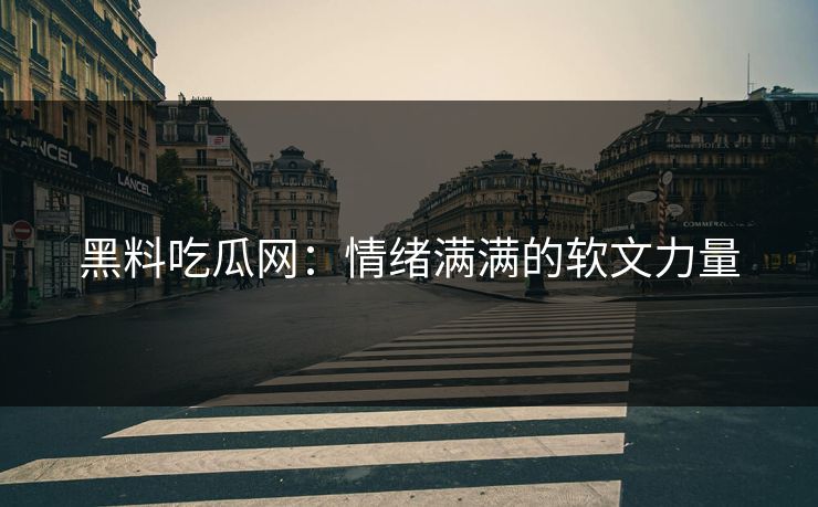 黑料吃瓜网:情绪满满的软文力量 黑料吃瓜网:情绪满满的软文力量