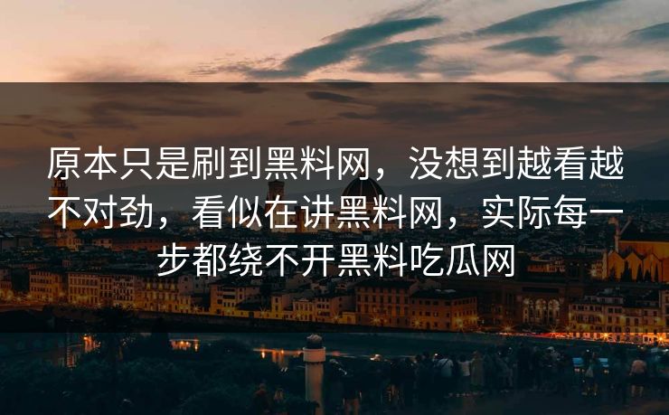 原本只是刷到黑料网，没想到越看越不对劲，看似在讲黑料网，实际每一步都绕不开黑料吃瓜网